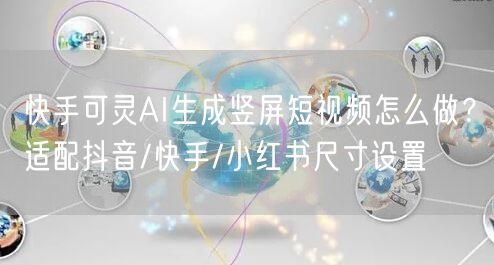 快手可灵AI生成竖屏短视频怎么做？适配抖音/快手/小红书尺寸