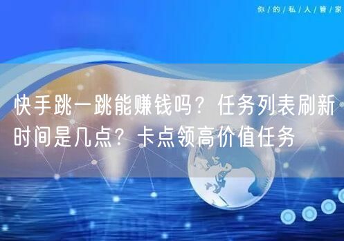 快手跳一跳能赚钱吗？任务列表刷新时间是几点？卡点领高价值任务