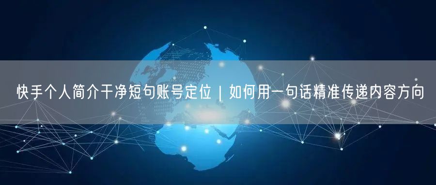 快手个人简介干净短句账号定位｜如何用一句话精准传递内容方向