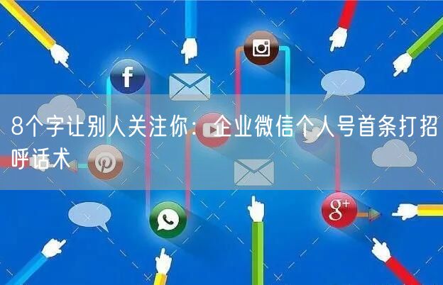 8个字让别人关注你：企业微信个人号首条打招呼话术
