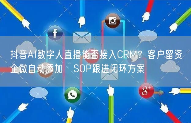 抖音AI数字人直播能否接入CRM？客户留资→企微自动添加→S