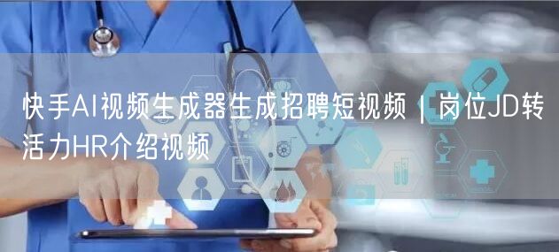 快手AI视频生成器生成招聘短视频｜岗位JD转活力HR介绍视频