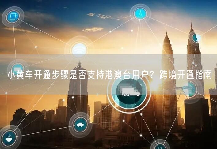 小黄车开通步骤是否支持港澳台用户？跨境开通指南