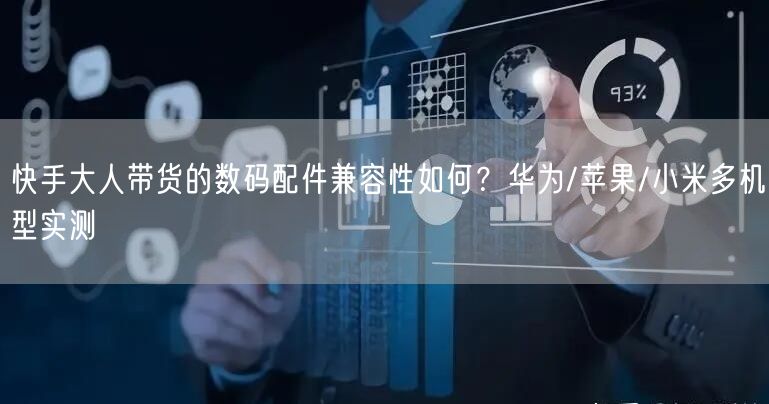 快手大人带货的数码配件兼容性如何？华为/苹果/小米多机型实测