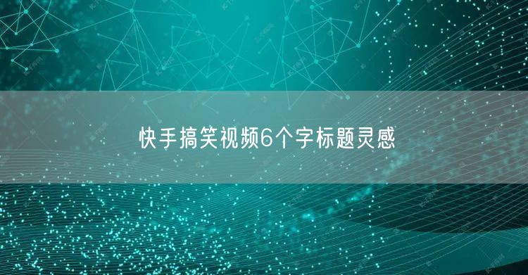 快手搞笑视频6个字标题灵感