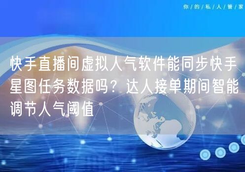 快手直播间虚拟人气软件能同步快手星图任务数据吗？达人接单期间
