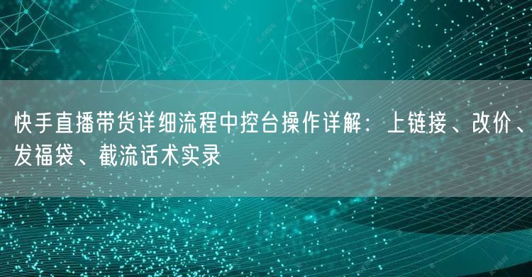 快手直播带货详细流程中控台操作详解：上链接、改价、发福袋、截