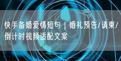 快手备婚爱情短句｜婚礼预告/请柬/倒计时视频适配文案