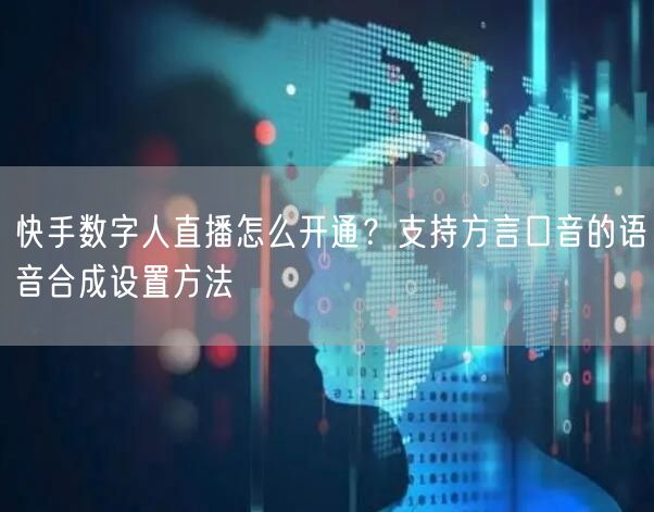 快手数字人直播怎么开通？支持方言口音的语音合成设置方法