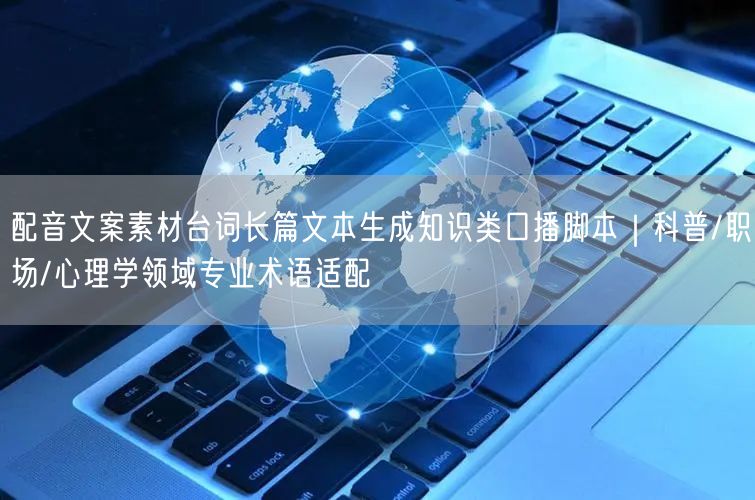 配音文案素材台词长篇文本生成知识类口播脚本｜科普/职场/心理学领域专业术语适配