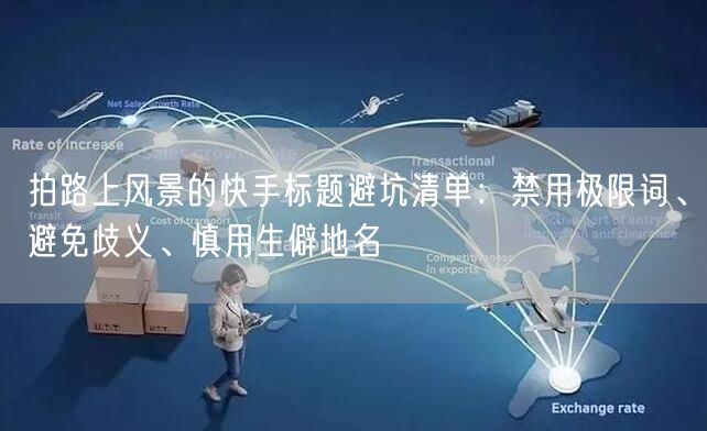 拍路上风景的快手标题避坑清单：禁用极限词、避免歧义、慎用生僻
