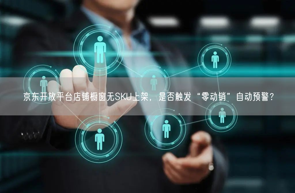 京东开放平台店铺橱窗无SKU上架，是否触发“零动销”自动预警？