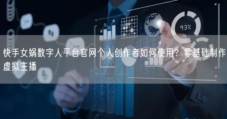快手女娲数字人平台官网个人创作者如何使用？零基础制作虚拟主播