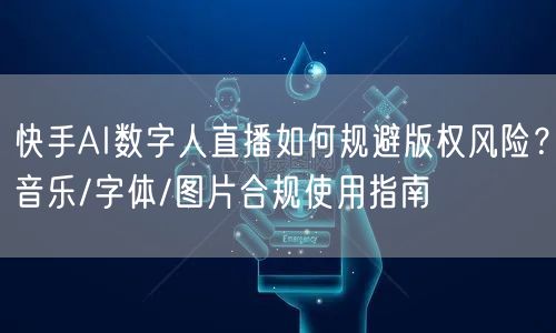 快手AI数字人直播如何规避版权风险？音乐/字体/图片合规使用