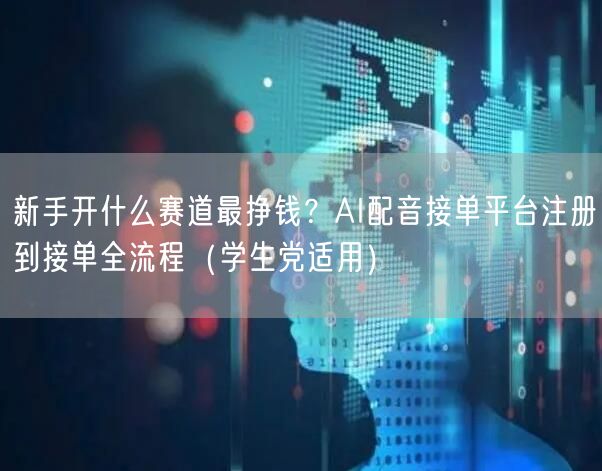 新手开什么赛道最挣钱？AI配音接单平台注册到接单全流程（学生