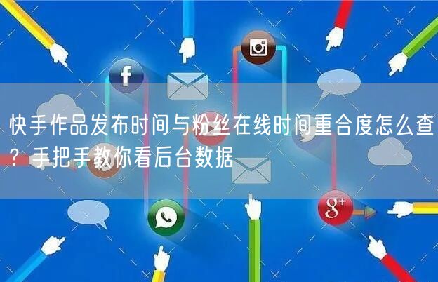 快手作品发布时间与粉丝在线时间重合度怎么查？手把手教你看后台