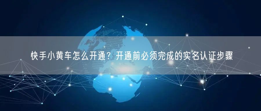 快手小黄车怎么开通？开通前必须完成的实名认证步骤
