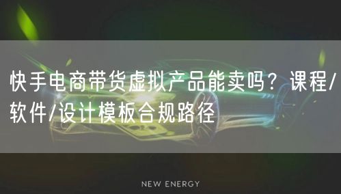 快手电商带货虚拟产品能卖吗？课程/软件/设计模板合规路径