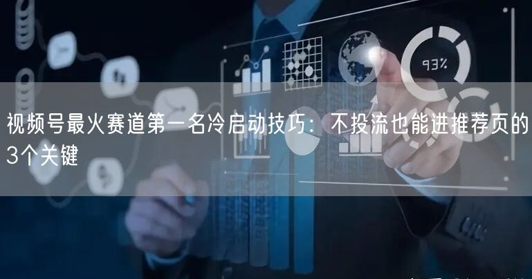 视频号最火赛道第一名冷启动技巧：不投流也能进推荐页的3个关键