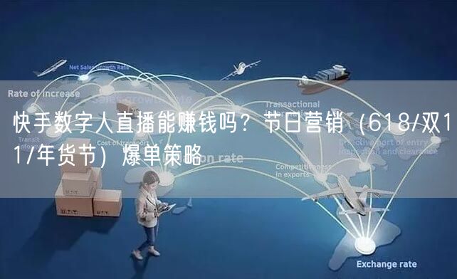 快手数字人直播能赚钱吗？节日营销（618/双11/年货节）爆单策略