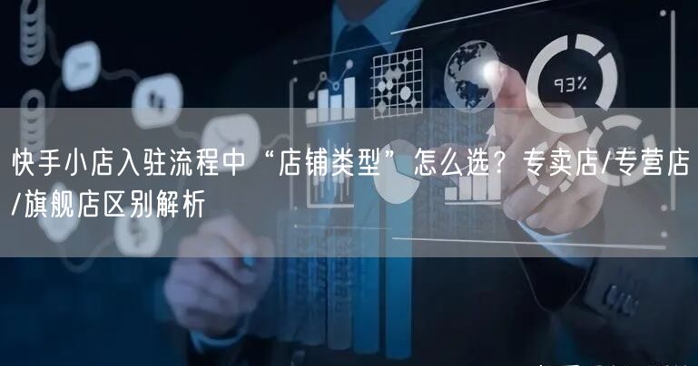 快手小店入驻流程中“店铺类型”怎么选？专卖店/专营店/旗舰店区别解析