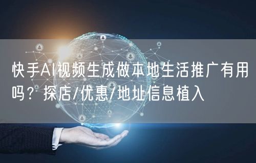 快手AI视频生成做本地生活推广有用吗？探店/优惠/地址信息植入