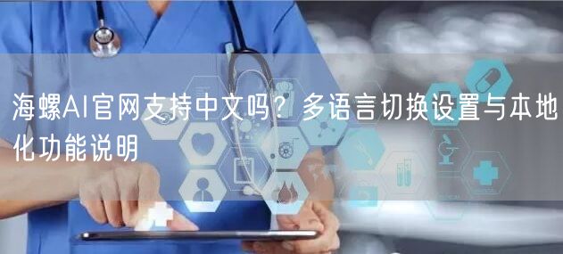 海螺AI官网支持中文吗？多语言切换设置与本地化功能说明