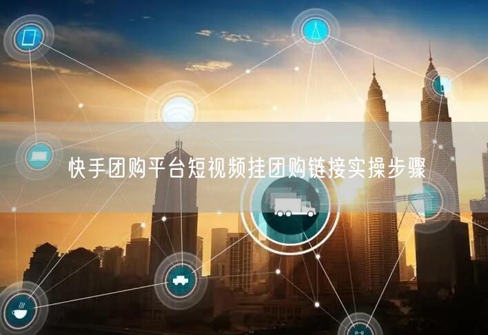 快手团购平台短视频挂团购链接实操步骤