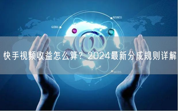 快手视频收益怎么算？2024最新分成规则详解