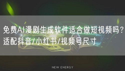 免费AI漫剧生成软件适合做短视频吗？适配抖音/小红书/视频号尺寸