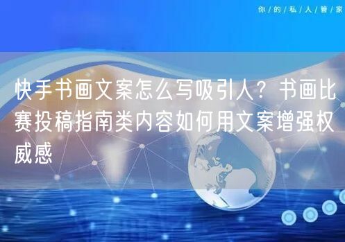 快手书画文案怎么写吸引人？书画比赛投稿指南类内容如何用文案增强权威感