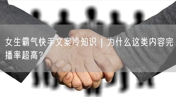 女生霸气快手文案冷知识｜为什么这类内容完播率超高？