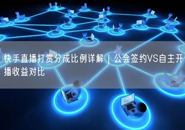 快手直播打赏分成比例详解｜公会签约VS自主开播收益对比