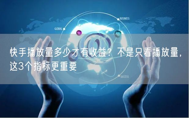 快手播放量多少才有收益？不是只看播放量，这3个指标更重要