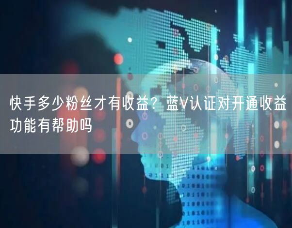 快手多少粉丝才有收益？蓝V认证对开通收益功能有帮助吗