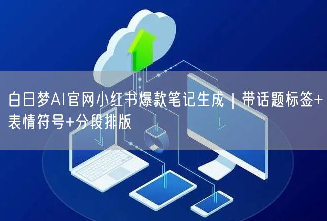 白日梦AI官网小红书爆款笔记生成｜带话题标签+表情符号+分段排版