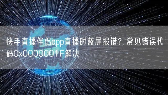 快手直播伴侣app直播时蓝屏报错？常见错误代码0x0000001F解决