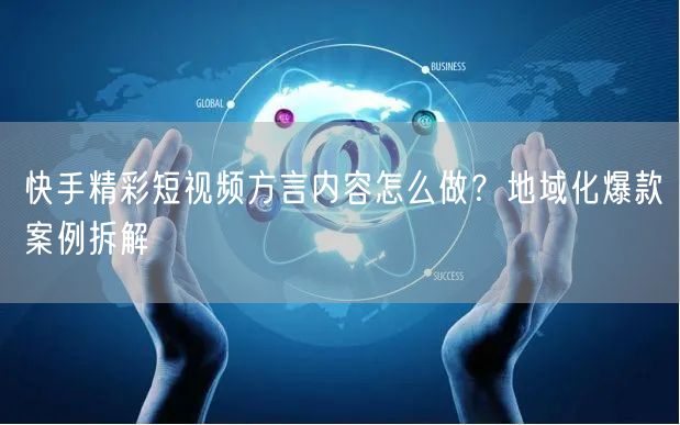 快手精彩短视频方言内容怎么做？地域化爆款案例拆解