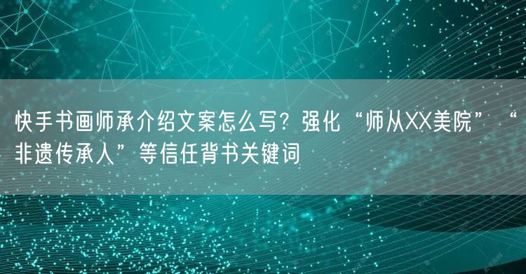 快手书画师承介绍文案怎么写？强化“师从XX美院”“非遗传承人”等信任背书关键词
