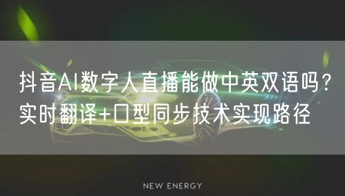 抖音AI数字人直播能做中英双语吗？实时翻译+口型同步技术实现路径