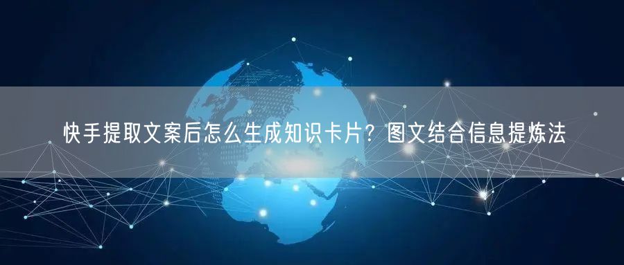 快手提取文案后怎么生成知识卡片？图文结合信息提炼法