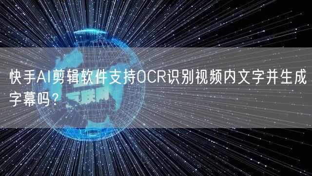 快手AI剪辑软件支持OCR识别视频内文字并生成字幕吗？