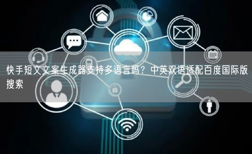 快手短文文案生成器支持多语言吗？中英双语适配百度国际版搜索