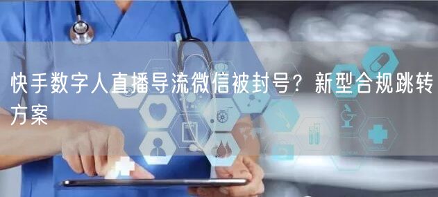 快手数字人直播导流微信被封号？新型合规跳转方案