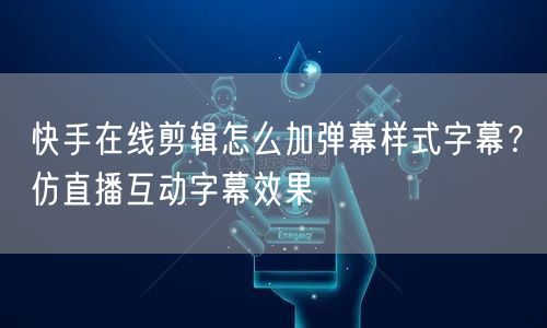快手在线剪辑怎么加弹幕样式字幕？仿直播互动字幕效果