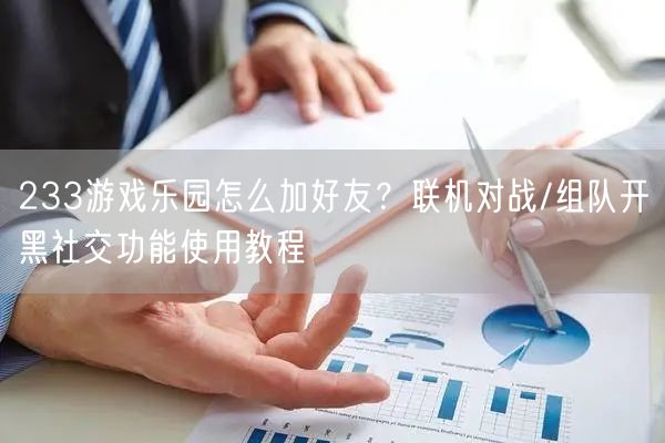 233游戏乐园怎么加好友？联机对战/组队开黑社交功能使用教程