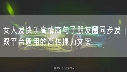 女人发快手高情商句子朋友圈同步发｜双平台通用的高传播力文案