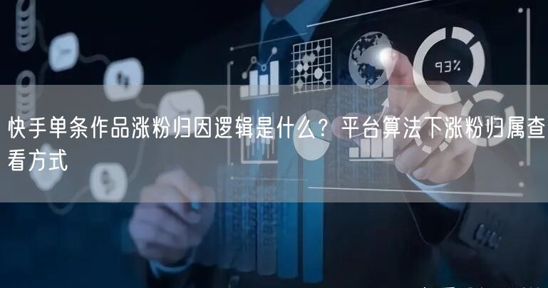 快手单条作品涨粉归因逻辑是什么？平台算法下涨粉归属查看方式