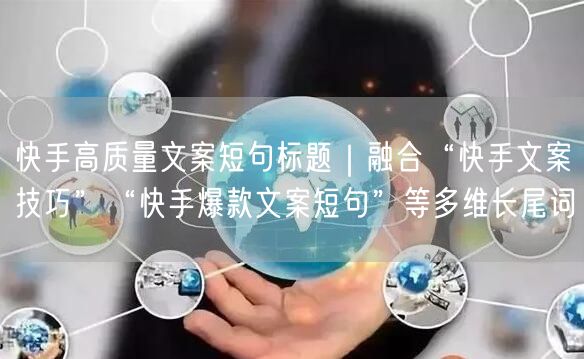 快手高质量文案短句标题｜融合“快手文案技巧”“快手爆款文案短
