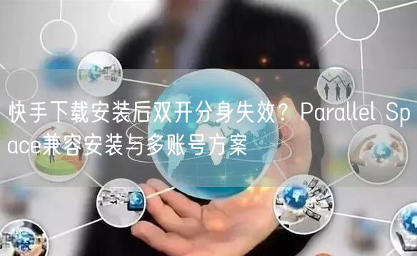 快手下载安装后双开分身失效？Parallel Space兼容